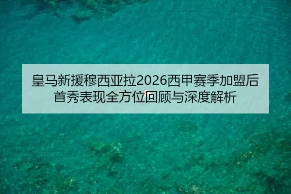 皇马新援穆西亚拉2026西甲赛季加盟后首秀表现全方位回顾与深度解析