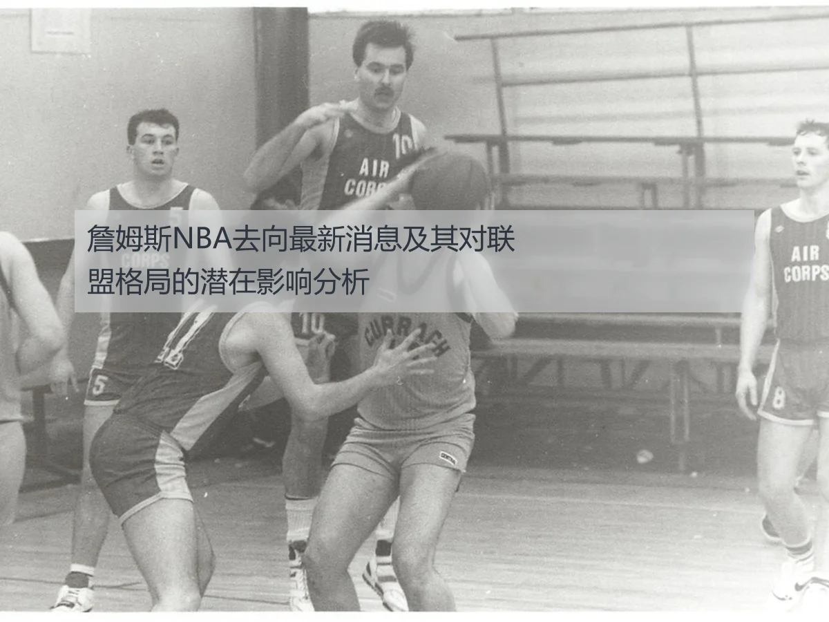 詹姆斯NBA去向最新消息及其对联盟格局的潜在影响分析