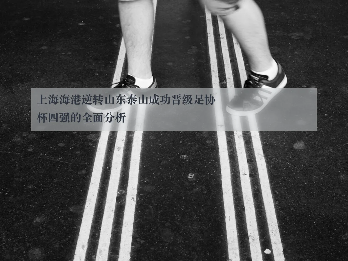 上海海港逆转山东泰山成功晋级足协杯四强的全面分析